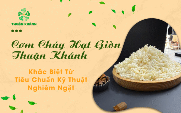 Cơm Cháy Hạt Giòn Thuận Khánh – Khác Biệt Từ Kỹ Thuật