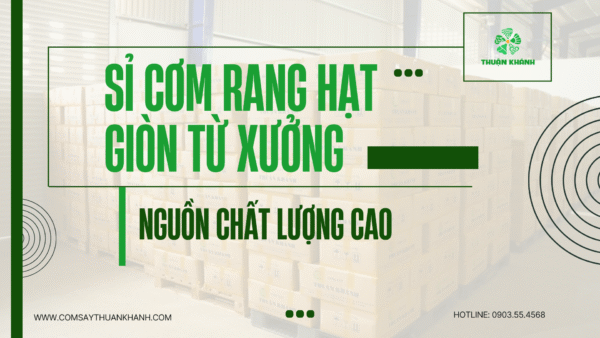 Sỉ Cơm Rang Hạt Giòn Từ Xưởng – Nguồn Chất Lượng Cao