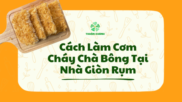 Cách Làm Cơm Cháy Chà Bông Tại Nhà Giòn Rụm