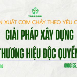 Sản Xuất Cơm Cháy Theo Yêu Cầu – Giải Pháp Xây Dựng Thương Hiệu Độc Quyền