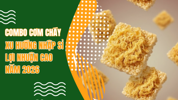 Combo Cơm Cháy – Xu hướng nhập sỉ lợi nhuận cao năm 2026