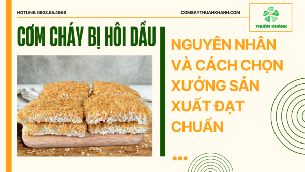 Cơm Cháy Bị Hôi Dầu: Nguyên Nhân Và Cách Chọn Xưởng Uy Tín
