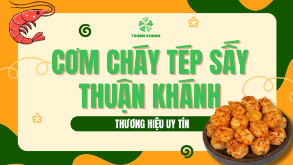 Cơm Cháy Tép Sấy Thuận Khánh – Thương hiệu uy tín