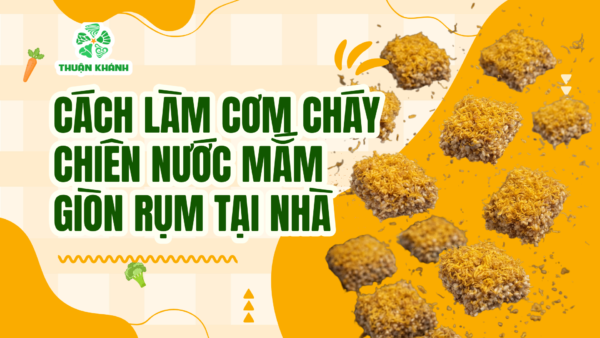 Cách Làm Cơm Cháy Chiên Nước Mắm Giòn Rụm, Đậm Vị Tại Nhà