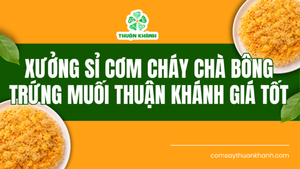 Xưởng Sỉ Cơm Cháy Chà Bông Trứng Muối Thuận Khánh Giá Tốt