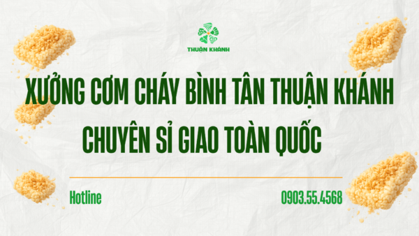 Xưởng cơm cháy Bình Tân Thuận Khánh – Nguồn sỉ ổn định cho đại lý toàn quốc