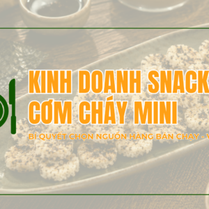 Giới thiệu cơm cháy Thuận Khánh 23 Kinh doanh snack cơm cháy mini: Bí quyết chọn nguồn hàng bán chạy, vốn ít