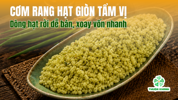 Cơm rang hạt giòn tẩm vị Thuận Khánh – Dòng hạt rời dễ bán, xoay vốn nhanh 1 Cơm rang hạt giòn tẩm vị Thuận Khánh – Dòng hạt rời dễ bán, xoay vốn nhanh