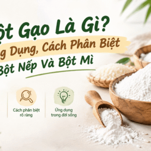 Bột Gạo Là Gì? Công Dụng, Cách Phân Biệt Bột Nếp Và Bột Mì